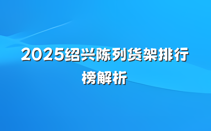 2025绍兴陈列货架排行榜解析