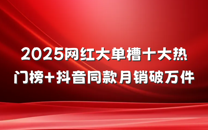 2025网红大单槽十大热门榜 抖音同款月销破万件