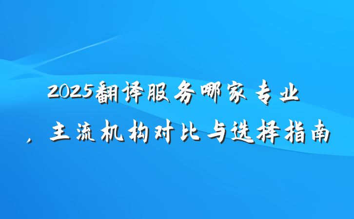 2025翻译服务哪家专业，主流机构对比与选择指南
