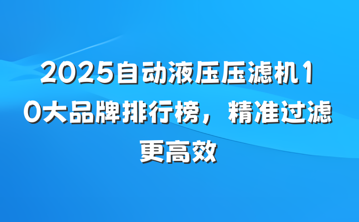 2025自动液压压滤机10大品牌排行榜,精准过滤更高效
