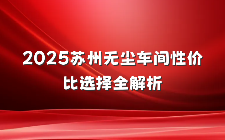2025苏州无尘车间性价比选择全解析