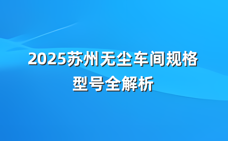 2025苏州无尘车间规格型号全解析