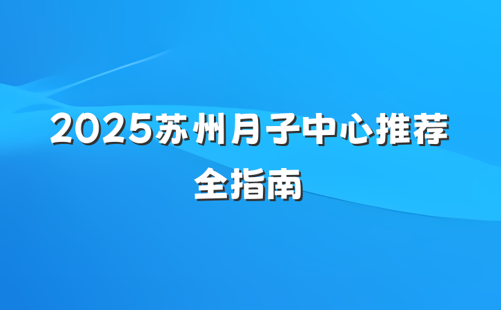 2025苏州月子中心推荐全指南