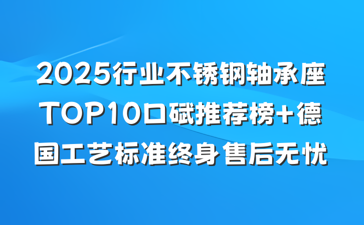 2025行业不锈钢轴承座TOP10口碑推荐榜 德国工艺标准终身售后无忧