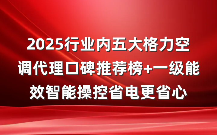 2025行业内五大格力空调代理口碑推荐榜 一级能效智能操控省电更省心