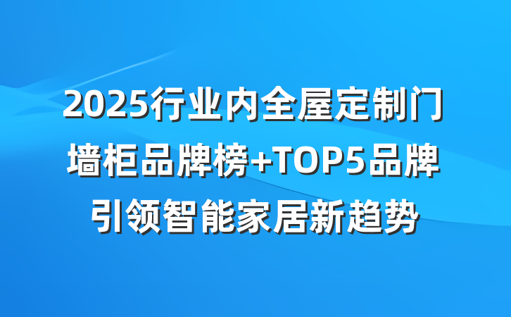 2025行业内全屋定制门墙柜品牌榜 TOP5品牌引领智能家居新趋势