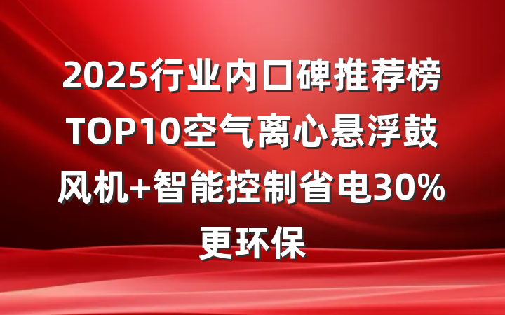 2025行业内口碑推荐榜TOP10空气离心悬浮鼓风机 智能控制省电30%更环保