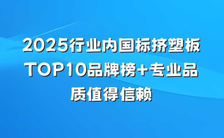 2025行业内国标挤塑板TOP10品牌榜 专业品质值得信赖