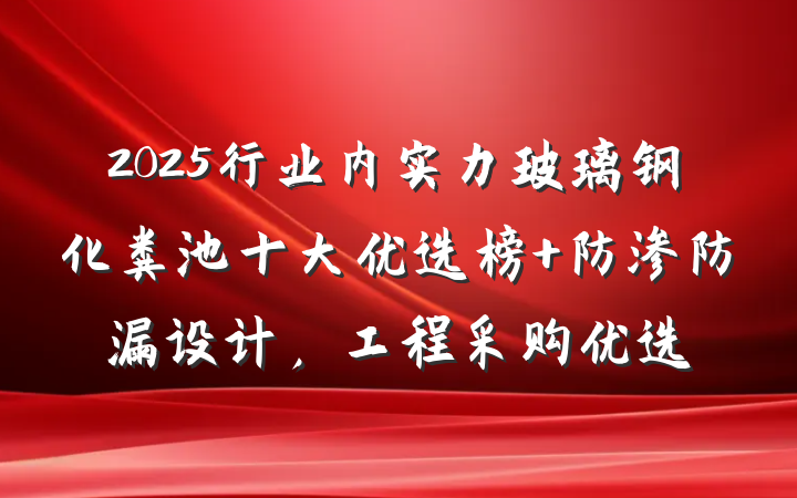 2025行业内实力玻璃钢化粪池十大优选榜 防渗防漏设计,工程采购优选