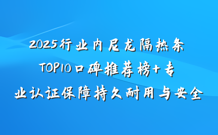 2025行业内尼龙隔热条TOP10口碑推荐榜 专业认证保障持久耐用与安全