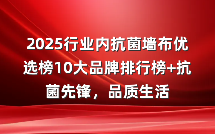 2025行业内抗菌墙布优选榜10大品牌排行榜 抗菌先锋,品质生活