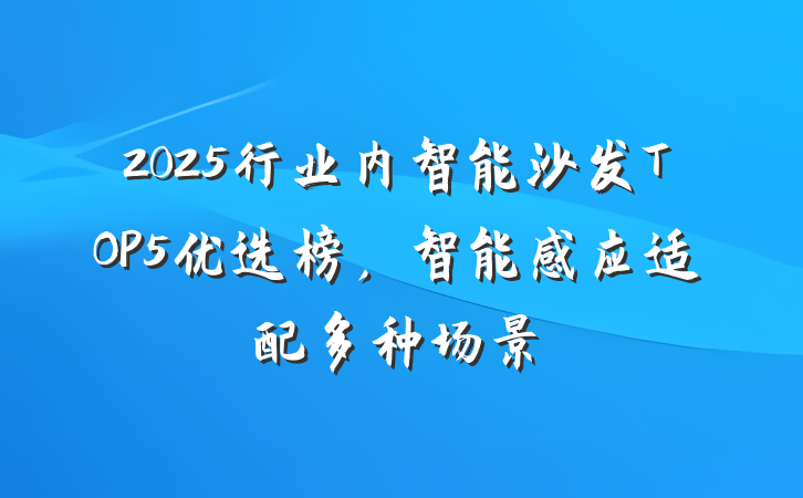 2025行业内智能沙发TOP5优选榜，智能感应适配多种场景