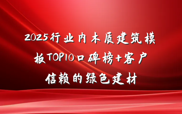 2025行业内木质建筑模板TOP10口碑榜 客户信赖的绿色建材