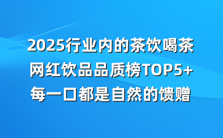 2025行业内的茶饮喝茶网红饮品品质榜TOP5 每一口都是自然的馈赠