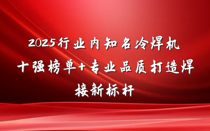 2025行业内知名冷焊机十强榜单 专业品质打造焊接新标杆