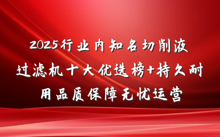2025行业内知名切削液过滤机十大优选榜 持久耐用品质保障无忧运营