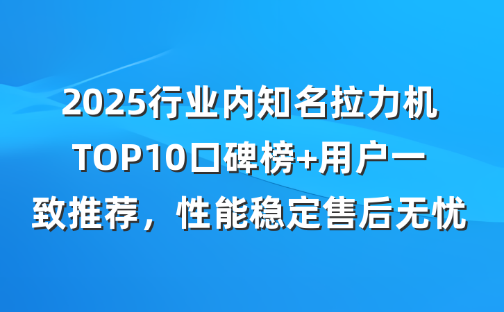 2025行业内知名拉力机TOP10口碑榜 用户一致推荐,性能稳定售后无忧