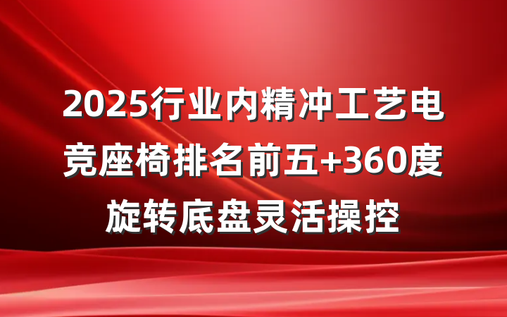 2025行业内精冲工艺电竞座椅排名前五 360度旋转底盘灵活操控
