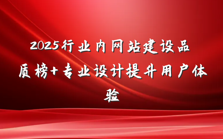 2025行业内网站建设品质榜 专业设计提升用户体验