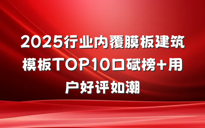 2025行业内覆膜板建筑模板TOP10口碑榜 用户好评如潮