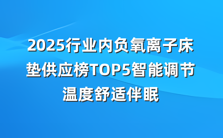2025行业内负氧离子床垫供应榜TOP5智能调节温度舒适伴眠