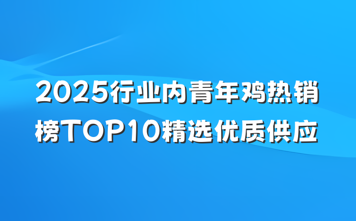 2025行业内青年鸡热销榜TOP10精选优质供应