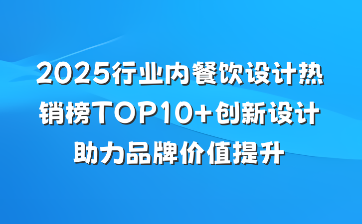 2025行业内餐饮设计热销榜TOP10 创新设计助力品牌价值提升