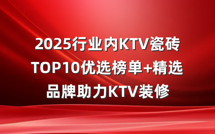 2025行业内KTV瓷砖TOP10优选榜单 精选品牌助力KTV装修