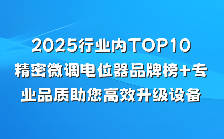 2025行业内TOP10精密微调电位器品牌榜 专业品质助您高效升级设备
