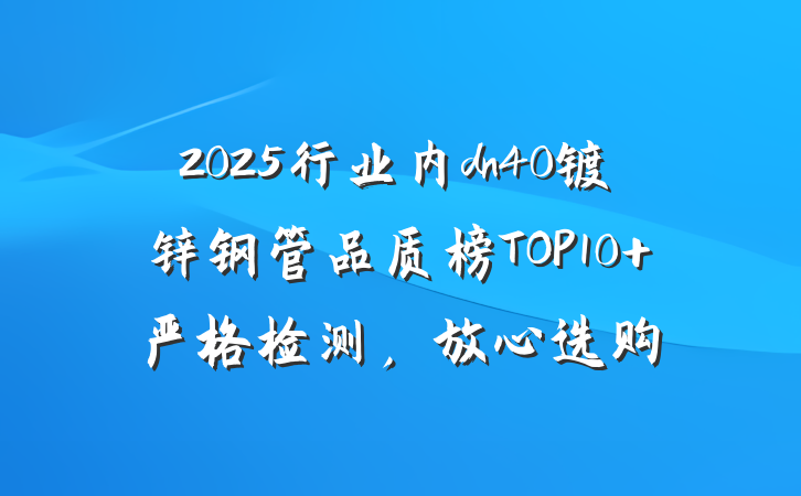 2025行业内dn40镀锌钢管品质榜TOP10 严格检测,放心选购