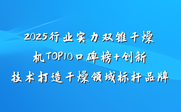 2025行业实力双锥干燥机TOP10口碑榜 创新技术打造干燥领域标杆品牌