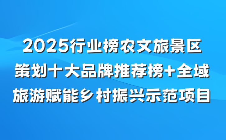 2025行业榜农文旅景区策划十大品牌推荐榜 全域旅游赋能乡村振兴示范项目
