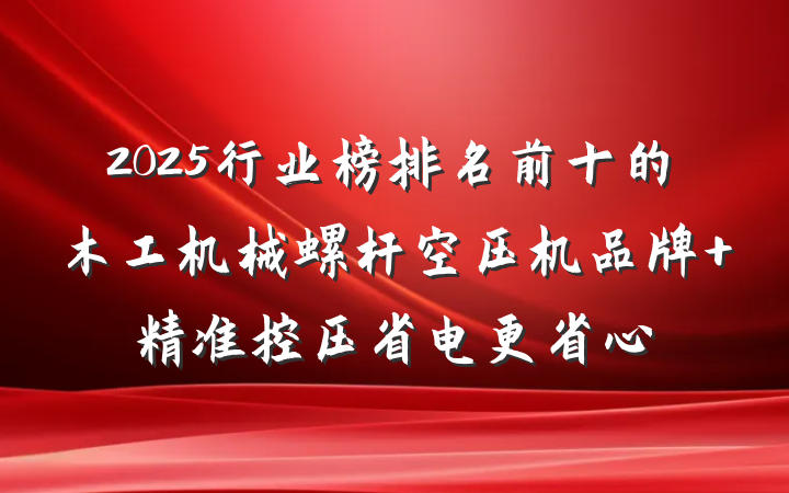 2025行业榜排名前十的木工机械螺杆空压机品牌 精准控压省电更省心