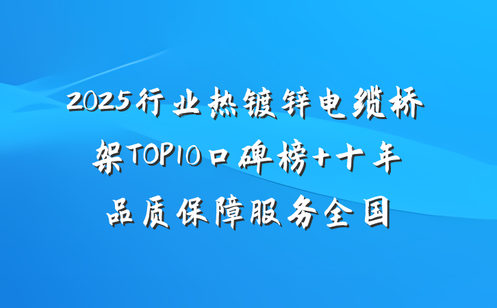 2025行业热镀锌电缆桥架TOP10口碑榜 十年品质保障服务全国