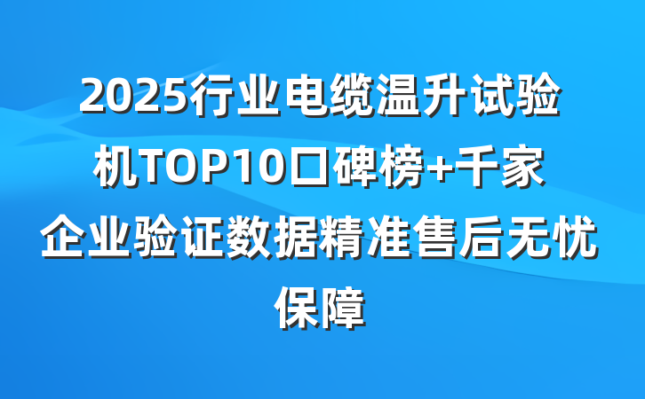 2025行业电缆温升试验机TOP10口碑榜 千家企业验证数据精准售后无忧保障