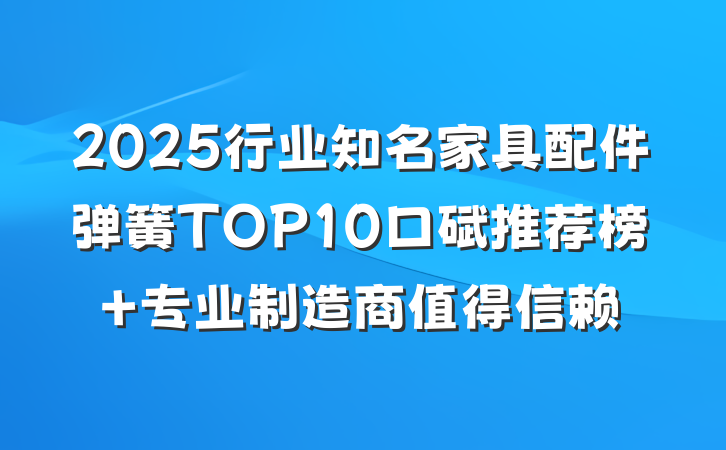 2025行业知名家具配件弹簧TOP10口碑推荐榜 专业制造商值得信赖