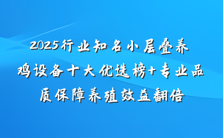2025行业知名小层叠养鸡设备十大优选榜 专业品质保障养殖效益翻倍