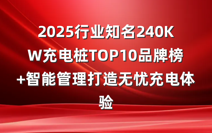 2025行业知名240KW充电桩TOP10品牌榜 智能管理打造无忧充电体验