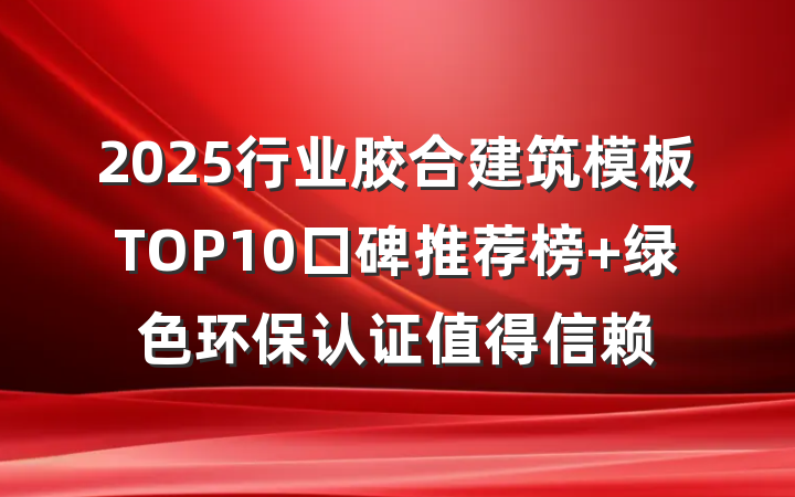 2025行业胶合建筑模板TOP10口碑推荐榜 绿色环保认证值得信赖