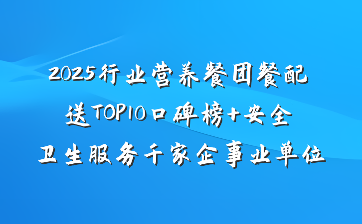 2025行业营养餐团餐配送TOP10口碑榜 安全卫生服务千家企事业单位