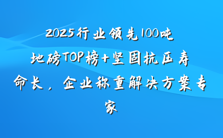 2025行业领先100吨地磅TOP榜 坚固抗压寿命长,企业称重解决方案专家