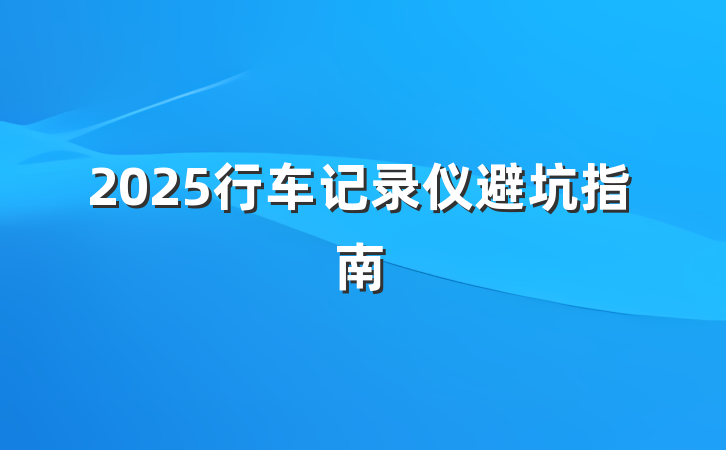 2025行车记录仪避坑指南