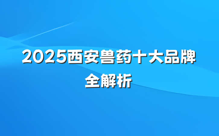 2025西安兽药十大品牌全解析