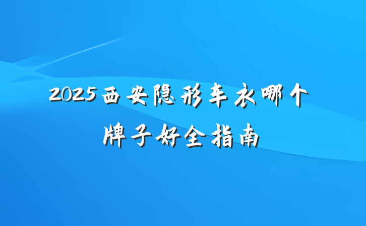 2025西安隐形车衣哪个牌子好全指南