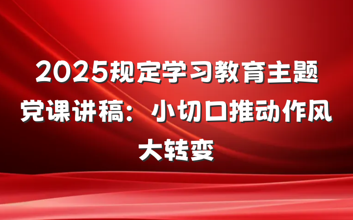 2025规定学习教育主题党课讲稿：小切口推动作风大转变
