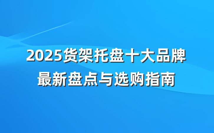 2025货架托盘十大品牌最新盘点与选购指南