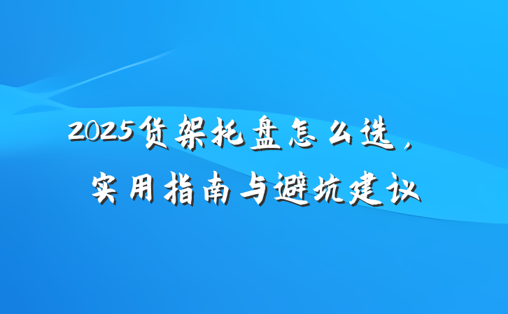 2025货架托盘怎么选,实用指南与避坑建议