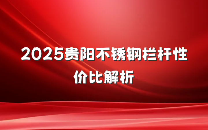 2025贵阳不锈钢栏杆性价比解析