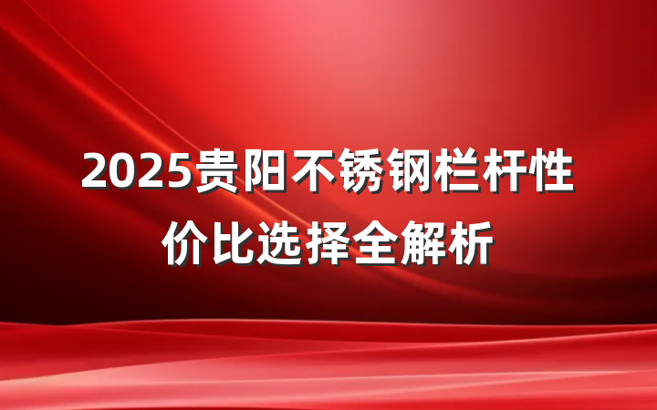 2025贵阳不锈钢栏杆性价比选择全解析