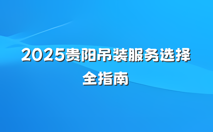 2025贵阳吊装服务选择全指南